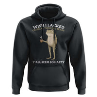 Funny Sarcastic Frog Drinking Coffee Meme Hoodie Wish I Lacked Critical Thinking Skills Y'all Seem So Happy Retro Vintage