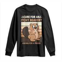 Funny Beaver Long Sleeve Shirt Cure For An Itchy Beaver Ask For A Friend Adult Humor