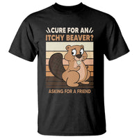 Funny Beaver T Shirt Cure For An Itchy Beaver Ask For A Friend Adult Humor