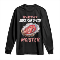 Whatever Makes Your Oyster Moister Funny Offensive Long Sleeve Shirt Inappropriate Adult Humor - Wonder Print Shop
