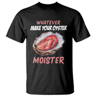 Whatever Makes Your Oyster Moister Funny Offensive T Shirt Inappropriate Adult Humor - Wonder Print Shop
