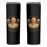 Always in Our Hearts Pope Francis Skinny Tumbler Viva il Papa 1936-2025