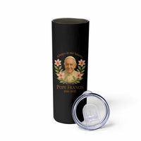 Always in Our Hearts Pope Francis Skinny Tumbler Viva il Papa 1936-2025