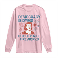 Retro Lady Democracy Is Dying But Hey Nice Fireworks Long Sleeve Shirt Funny 4th of July Political Satire