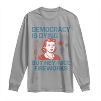 Retro Lady Democracy Is Dying But Hey Nice Fireworks Long Sleeve Shirt Funny 4th of July Political Satire