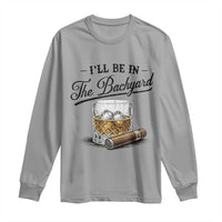 Whiskey Glass and Cigar I Will Be In The Backyard Long Sleeve Shirt Vintage Bourbon Lover Relaxing Fathers Day Gift for Men