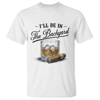 Whiskey Glass and Cigar I Will Be In The Backyard T Shirt Vintage Bourbon Lover Relaxing Fathers Day Gift for Men