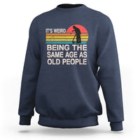 Funny Old People Sweatshirt It's Weird Being The Same Age As Old People Retro - Wonder Print Shop