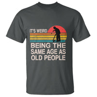 Funny Old People T Shirt It's Weird Being The Same Age As Old People Retro - Wonder Print Shop