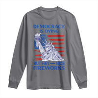 Funny Democracy Is Dying But Hey Nice Fireworks Long Sleeve Shirt Statue of Liberty Patriotic 4th of July American Flag