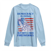 Funny Democracy Is Dying But Hey Nice Fireworks Long Sleeve Shirt Statue of Liberty Patriotic 4th of July American Flag