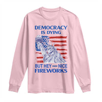 Funny Democracy Is Dying But Hey Nice Fireworks Long Sleeve Shirt Statue of Liberty Patriotic 4th of July American Flag