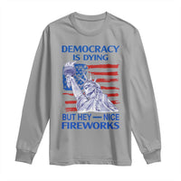 Funny Democracy Is Dying But Hey Nice Fireworks Long Sleeve Shirt Statue of Liberty Patriotic 4th of July American Flag