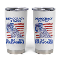 Funny Democracy Is Dying But Hey Nice Fireworks Tumbler Cup Statue of Liberty Patriotic 4th of July American Flag