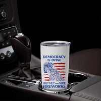 Funny Democracy Is Dying But Hey Nice Fireworks Tumbler Cup Statue of Liberty Patriotic 4th of July American Flag