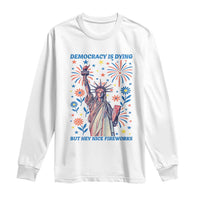 Funny Democracy Is Dying But Hey Nice Fireworks Long Sleeve Shirt Statue of Liberty Red and White Patriotic 4th of July