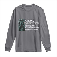 Are We Great Yet Because I Feel Ashamed Long Sleeve Shirt Horrified Embarrassed Crying Statue of Liberty