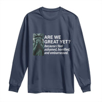 Are We Great Yet Because I Feel Ashamed Long Sleeve Shirt Horrified Embarrassed Crying Statue of Liberty