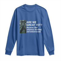 Are We Great Yet Because I Feel Ashamed Long Sleeve Shirt Horrified Embarrassed Crying Statue of Liberty