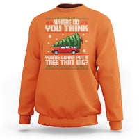 Funny Christmas Sweatshirt Where Do You Think You're Gonna Put A Tree That Big Xmas Tree Ugly Sweater - Wonder Print Shop
