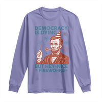Funny 4th of July Satire Long Sleeve Shirt Democracy Is Dying But Hey Nice Fireworks Abe Lincoln