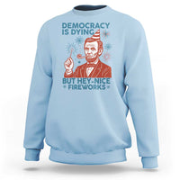 Funny 4th of July Satire Sweatshirt Democracy Is Dying But Hey Nice Fireworks Abe Lincoln