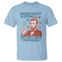 Funny 4th of July Satire T Shirt Democracy Is Dying But Hey Nice Fireworks Abe Lincoln