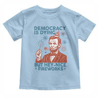 Funny 4th of July Satire Toddler T Shirt Democracy Is Dying But Hey Nice Fireworks Abe Lincoln