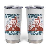 Funny 4th of July Satire Tumbler Cup Democracy Is Dying But Hey Nice Fireworks Abe Lincoln