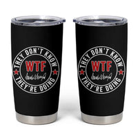 They Don’t Know WTF They’re Doing Tumbler Cup Political Sarcasm - Wonder Print Shop