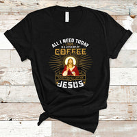 Christian T Shirt All I Need Today Is A Little Bit Of Coffee And Whole Lot Of Jesus - Wonder Print Shop