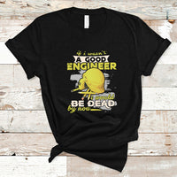Engineer T Shirt If I Wasnt A Good Engineer I Would Be Dead By Now - Wonder Print Shop