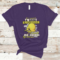 Engineer T Shirt If I Wasnt A Good Engineer I Would Be Dead By Now - Wonder Print Shop