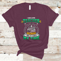 I Became Teacher T Shirt Because Your Life is Worth My Time - Wonder Print Shop