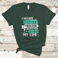 I Became Assistant Principal T Shirt Because Your Life Is Worth My Time - Wonder Print Shop