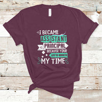 I Became Assistant Principal T Shirt Because Your Life Is Worth My Time - Wonder Print Shop