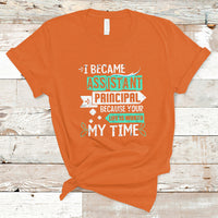 I Became Assistant Principal T Shirt Because Your Life Is Worth My Time - Wonder Print Shop