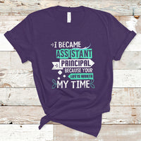 I Became Assistant Principal T Shirt Because Your Life Is Worth My Time - Wonder Print Shop