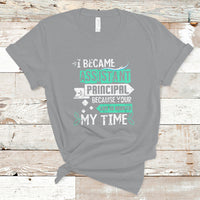 I Became Assistant Principal T Shirt Because Your Life Is Worth My Time - Wonder Print Shop