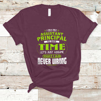 Im An Assistant Principal T Shirt To Save Time Lets Just A Assume That I Never Wrong - Wonder Print Shop