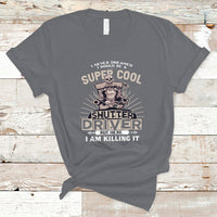 Never Dreamed I Would Be A Super Cool Shutter Driver T Shirt - Wonder Print Shop
