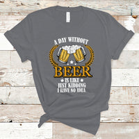 Beer Lover T Shirt A Day Without Beer Is Like Just Kidding, Funny Drinking TS05 - Wonder Print Shop