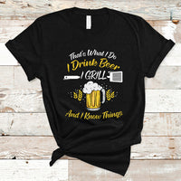 Beer Lover T Shirt That's What I Do I Drink I Grill And I Know Things, Funny Drinking TS05 - Wonder Print Shop