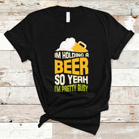 Beer Lover T Shirt I'm Holding A Beer So Yeah I'm Pretty Busy, Funny Drinking TS05 - Wonder Print Shop