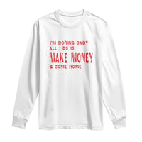 Funny I'm Boring Baby All I Do Is Make Money And Come Home Long Sleeve Shirt