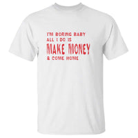 Funny I'm Boring Baby All I Do Is Make Money And Come Home T Shirt - Wonder Print Shop