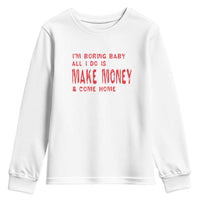 Funny I'm Boring Baby All I Do Is Make Money And Come Home Youth Sweatshirt