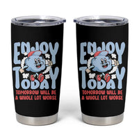 Mental Health Crisis Tumbler Cup Enjoy Today Tomorrow Will Be A Whole Lot Worse Existential Dread