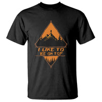 Adventure Hiking T Shirt I Like To Be On Top Mountain Climber - Wonder Print Shop