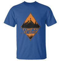 Adventure Hiking T Shirt I Like To Be On Top Mountain Climber - Wonder Print Shop